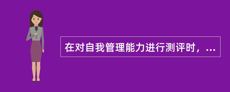 在对自我管理能力进行测评时，一般采用的测评工具是（）。