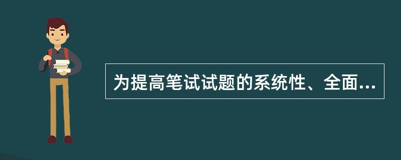 为提高笔试试题的系统性、全面性、科学性、有效性和正确性，必须根据企业人员的招聘规