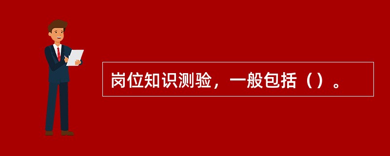 岗位知识测验，一般包括（）。