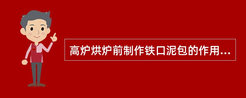 高炉烘炉前制作铁口泥包的作用是防止烘炉时烧坏铁口碳砖。