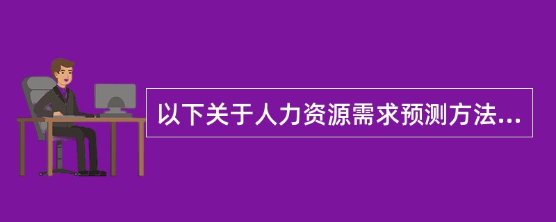 以下关于人力资源需求预测方法的说法不正确的是（）。