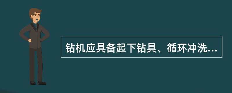 钻机应具备起下钻具、循环冲洗、旋转钻进、（）、操作维修简便等五大工作能力.