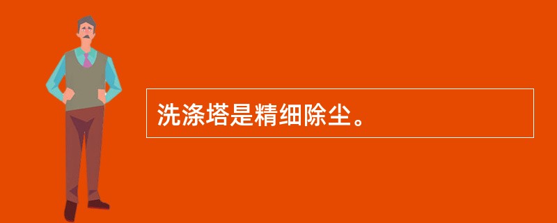 洗涤塔是精细除尘。