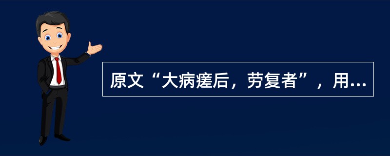 原文“大病瘥后，劳复者”，用下列何方治疗？（）