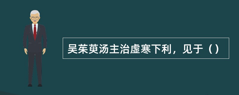 吴茱萸汤主治虚寒下利，见于（）