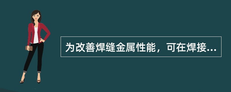 为改善焊缝金属性能，可在焊接材料中加入一定量的合金元素作为熔池中（）晶核的质点，