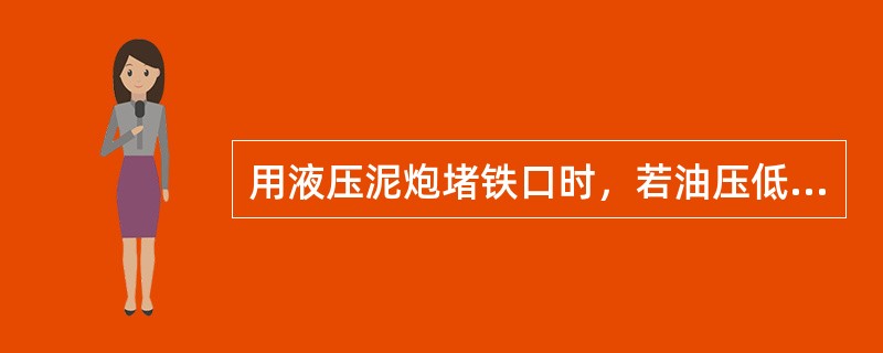 用液压泥炮堵铁口时，若油压低，表明打泥阻力小；反之，油压高，则阻力大。