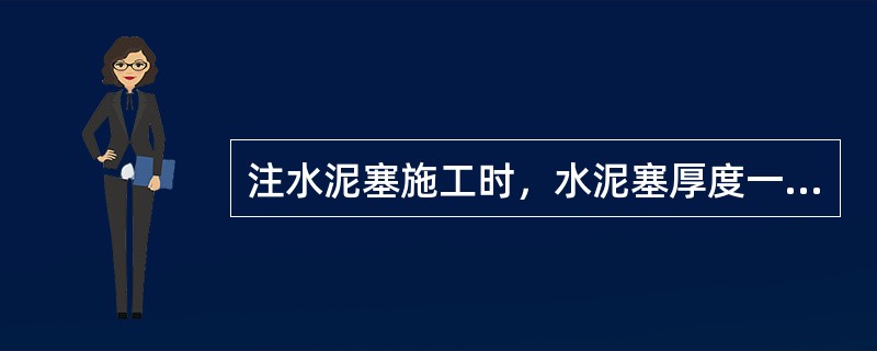 注水泥塞施工时，水泥塞厚度一般应在（）以上