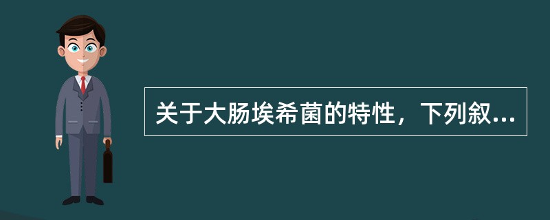 关于大肠埃希菌的特性，下列叙述错误的是