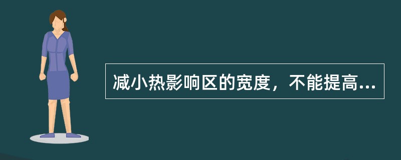 减小热影响区的宽度，不能提高焊接接头的性能。