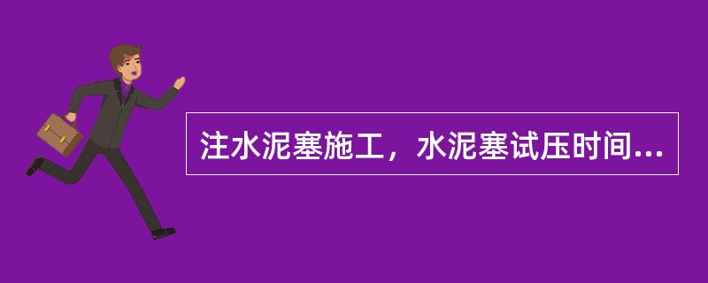 注水泥塞施工，水泥塞试压时间不少于（）。