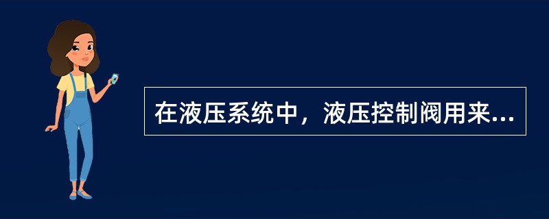 在液压系统中，液压控制阀用来控制油液的（）、流量和流动方向.