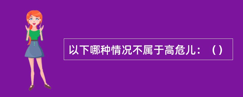 以下哪种情况不属于高危儿：（）