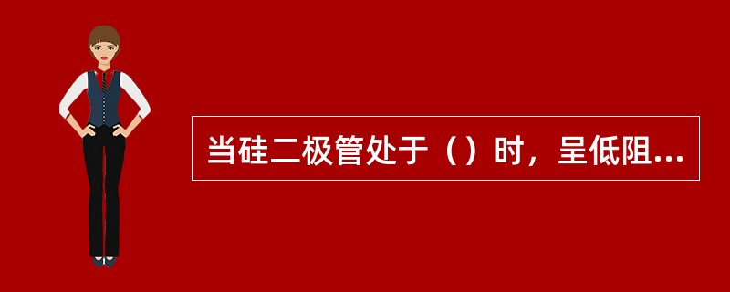 当硅二极管处于（）时，呈低阻值状态，当硅二极管处于（），呈高阻值状态。