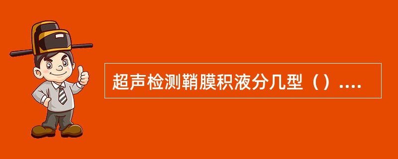 超声检测鞘膜积液分几型（）.①睾丸鞘膜积液②精索鞘膜积液③交通型鞘膜积液④婴儿型