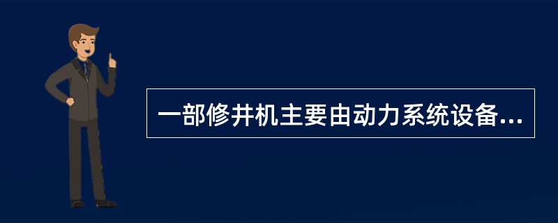 一部修井机主要由动力系统设备、传动系统设备、行走系统设备、（）、循环系统设备、旋