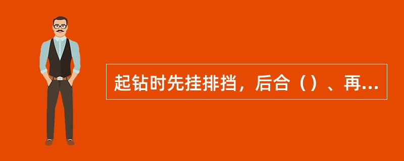 起钻时先挂排挡，后合（）、再合滚筒离合器，同时松开刹车，不准先挂离合器后松刹车。