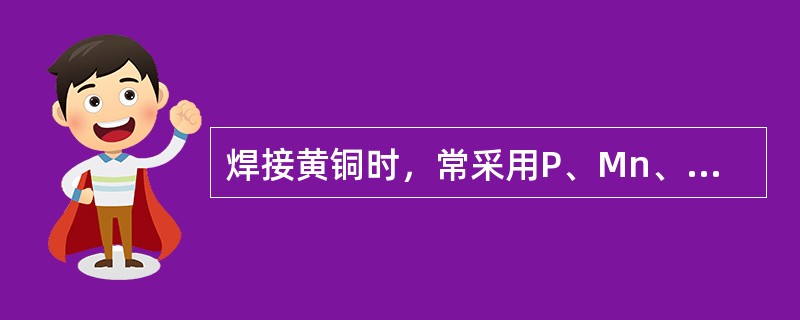 焊接黄铜时，常采用P、Mn、Si等脱氧元素的丝201和丝202焊丝。