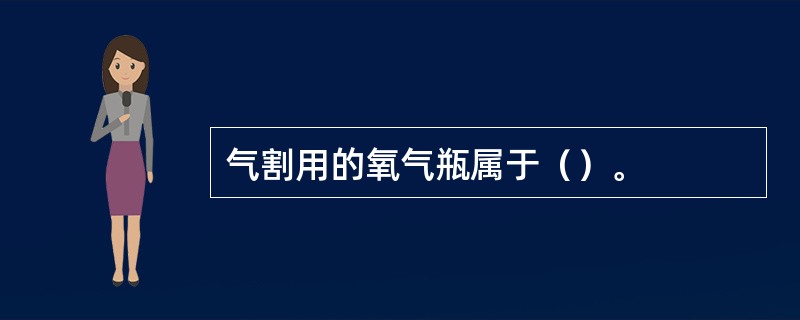 气割用的氧气瓶属于（）。