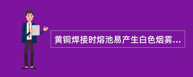 黄铜焊接时熔池易产生白色烟雾，这是铜在高温下挥发所造成的。