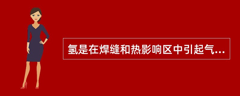 氢是在焊缝和热影响区中引起气孔和裂纹的主要因素之一。