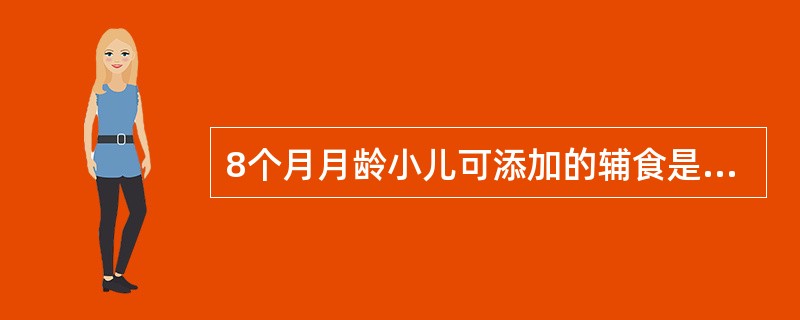 8个月月龄小儿可添加的辅食是：（）