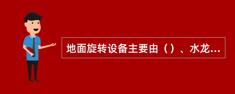 地面旋转设备主要由（）、水龙头及其他工具配件所组成.