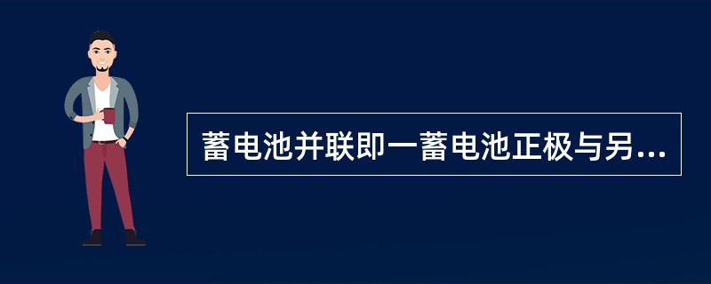 蓄电池并联即一蓄电池正极与另一蓄电池（）相连。当需要获得较大的输出时，可以将蓄电