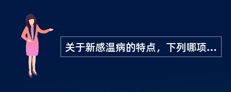 关于新感温病的特点，下列哪项说法是错误的（）