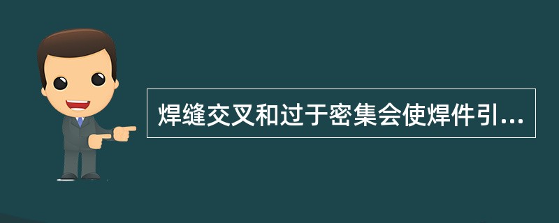 焊缝交叉和过于密集会使焊件引起（）的焊接应力。