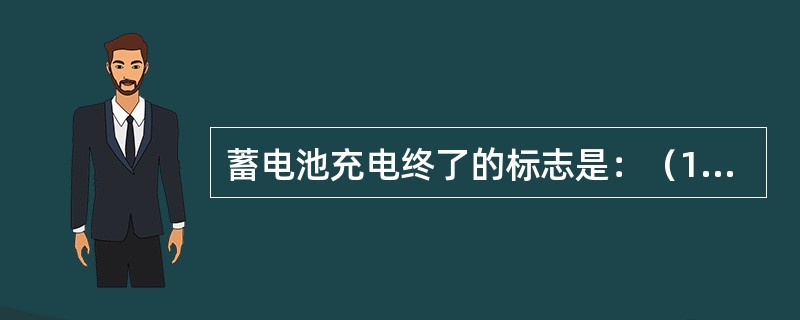 蓄电池充电终了的标志是：（1）蓄电池内产生大量的（），即（），（2）端电压上升到