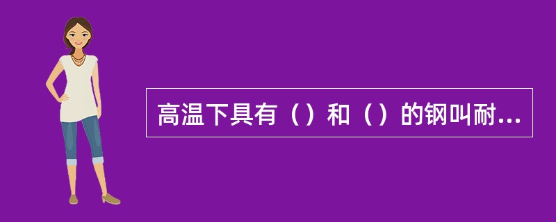 高温下具有（）和（）的钢叫耐热钢。