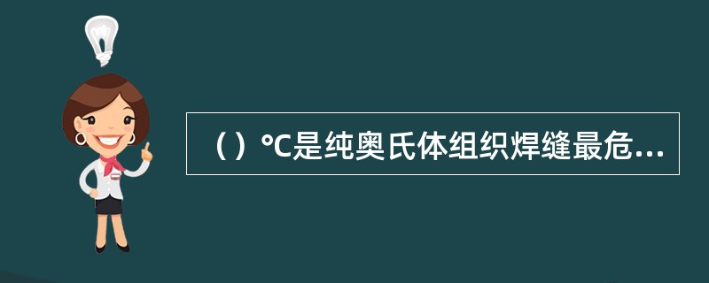 （）℃是纯奥氏体组织焊缝最危险的温度。