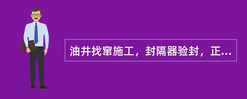 油井找窜施工，封隔器验封，正憋压（），时间10～30min，无返出量（溢流量）或