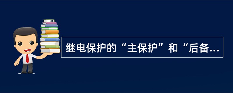 继电保护的“主保护”和“后备保护”是什么？