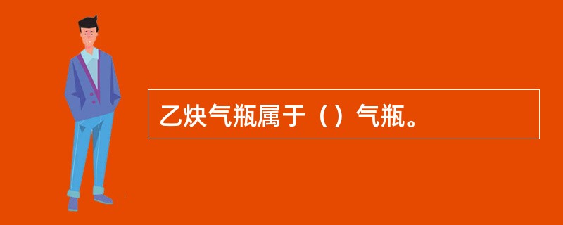 乙炔气瓶属于（）气瓶。