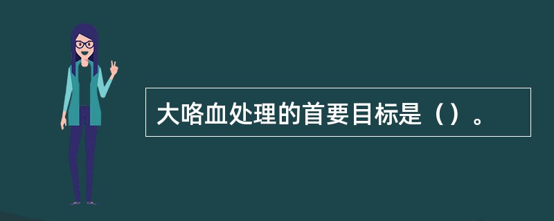 大咯血处理的首要目标是（）。