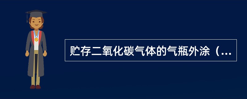 贮存二氧化碳气体的气瓶外涂（）色，并标有二氧化碳字样。