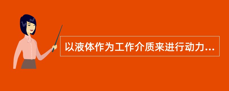 以液体作为工作介质来进行动力和能量传递的传动方式称为（）.