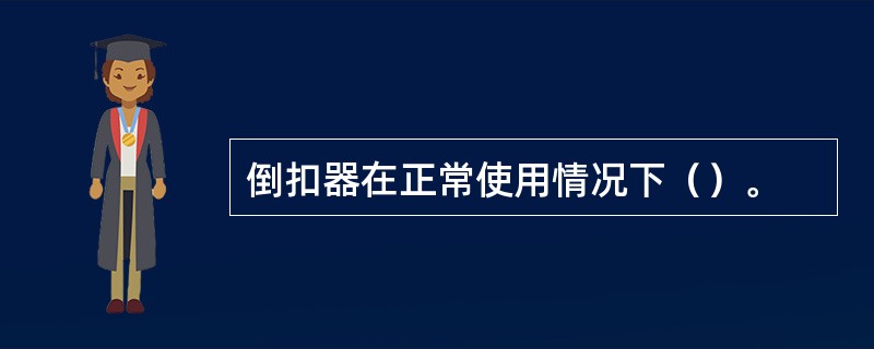 倒扣器在正常使用情况下（）。