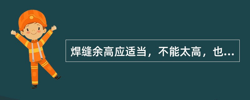 焊缝余高应适当，不能太高，也不能太低。