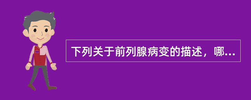 下列关于前列腺病变的描述，哪项不对（）。