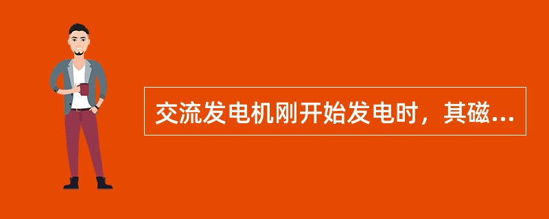 交流发电机刚开始发电时，其磁场的产生是靠永久磁铁。