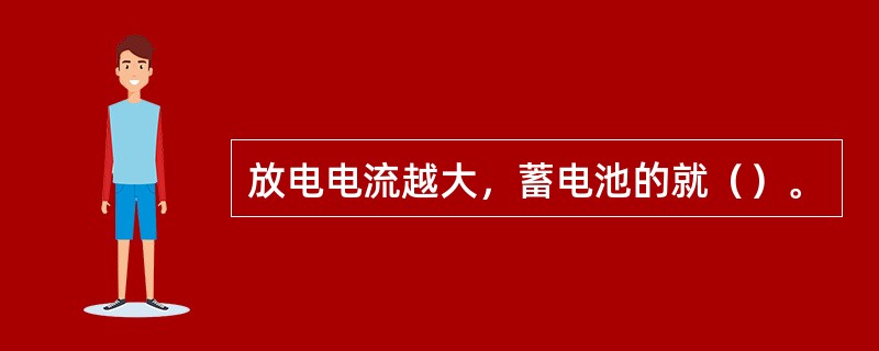 放电电流越大，蓄电池的就（）。