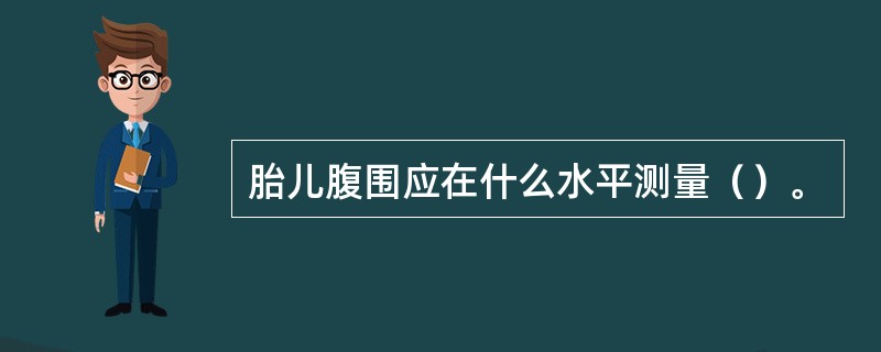 胎儿腹围应在什么水平测量（）。