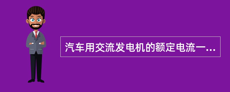 汽车用交流发电机的额定电流一般为其最大输出电流的3/5。