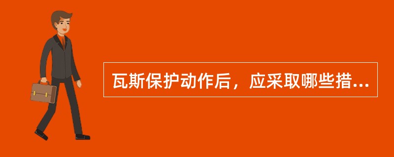 瓦斯保护动作后，应采取哪些措施？