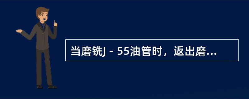 当磨铣J－55油管时，返出磨屑为（），长50mm左右。