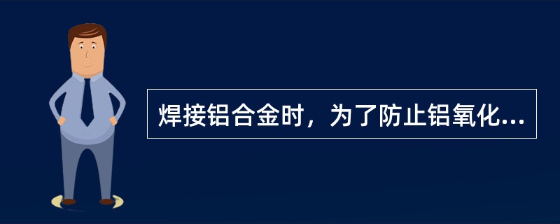 焊接铝合金时，为了防止铝氧化，绝对不允许使用（）。