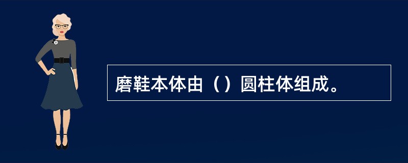 磨鞋本体由（）圆柱体组成。